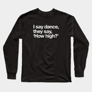 I say dance, they say 'how high'? Long Sleeve T-Shirt